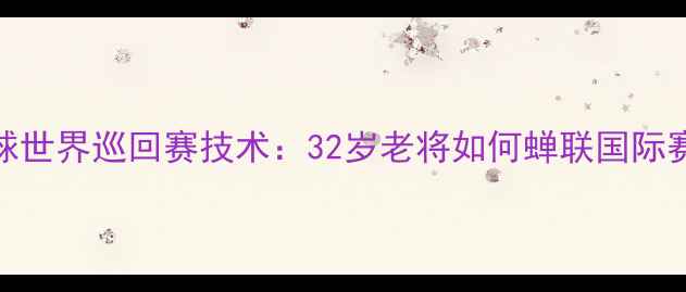 图片 乔红乒乓球世界巡回赛技术：32岁老将如何蝉联国际赛事冠军？