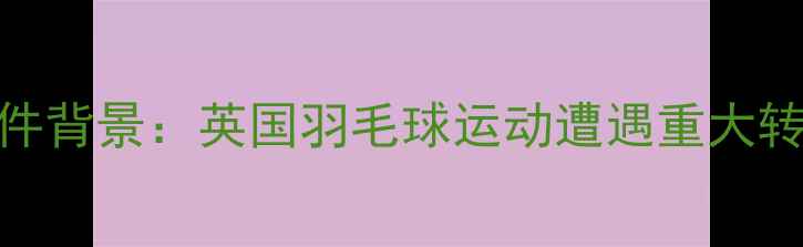 图片 事件背景：英国羽毛球运动遭遇重大转折