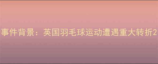 图片 事件背景：英国羽毛球运动遭遇重大转折2