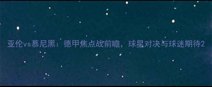 图片 亚伦vs慕尼黑：德甲焦点战前瞻，球星对决与球迷期待2