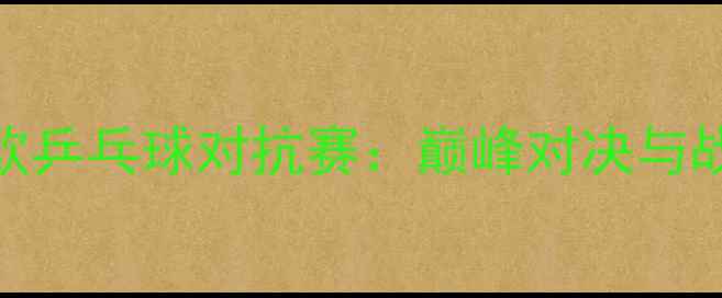 图片 亚欧乒乓球对抗赛：巅峰对决与战略