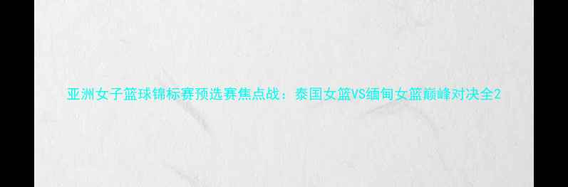 图片 亚洲女子篮球锦标赛预选赛焦点战：泰国女篮VS缅甸女篮巅峰对决全2
