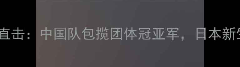 图片 亚洲杯乒乓球赛事直击：中国队包揽团体冠亚军，日本新生代球员异军突起1