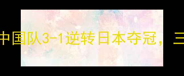 图片 亚运会男团羽毛球战报：中国队3-1逆转日本夺冠，三大新星爆发成最大亮点！