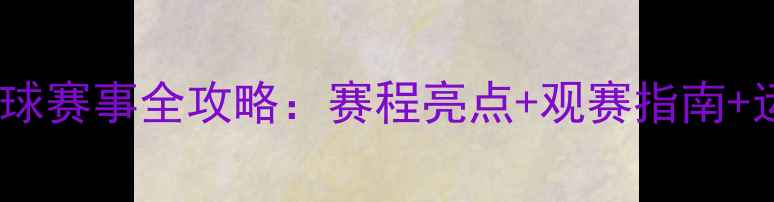 图片 亚运会羽毛球赛事全攻略：赛程亮点+观赛指南+运动员档案2