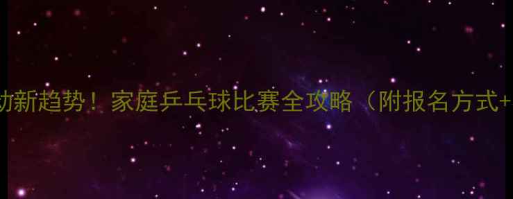 图片 亲子运动新趋势！家庭乒乓球比赛全攻略（附报名方式+福利）2