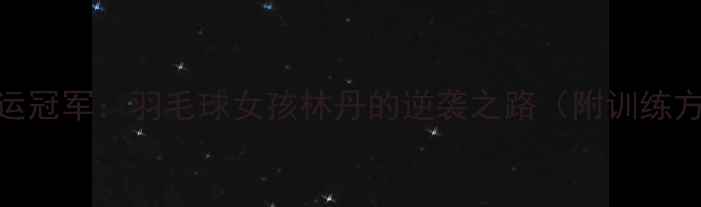 图片 从校队弃子到奥运冠军：羽毛球女孩林丹的逆袭之路（附训练方法与成长启示）