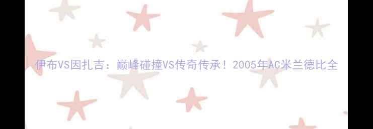 图片 伊布VS因扎吉：巅峰碰撞VS传奇传承！2005年AC米兰德比全