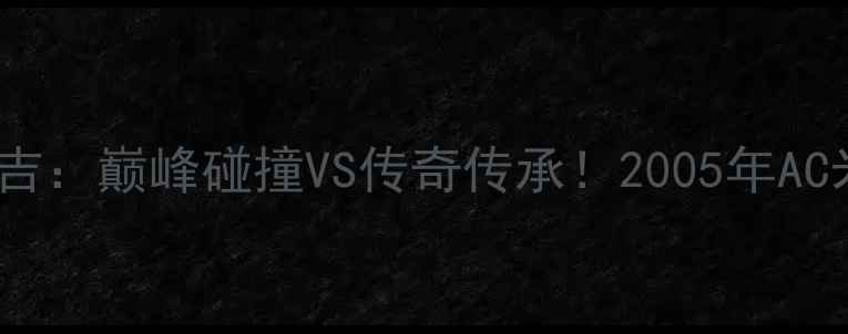 图片 伊布VS因扎吉：巅峰碰撞VS传奇传承！2005年AC米兰德比全2