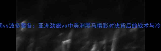 图片 伊朗vs波多黎各：亚洲劲旅vs中美洲黑马精彩对决背后的战术与冷门2