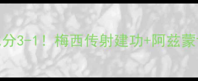 图片 伊朗vs西班牙半场高清战报！比分3-1！梅西传射建功+阿兹蒙世界波，关键数据+战术全公开1