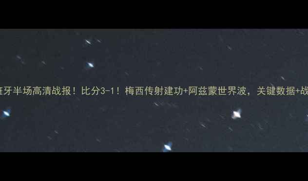 图片 伊朗vs西班牙半场高清战报！比分3-1！梅西传射建功+阿兹蒙世界波，关键数据+战术全公开2