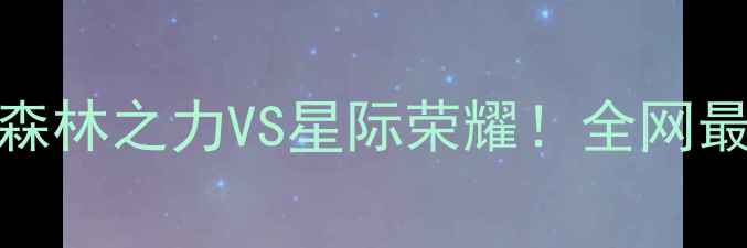图片 伐木队VS银河队：森林之力VS星际荣耀！全网最全赛事与观赛指南