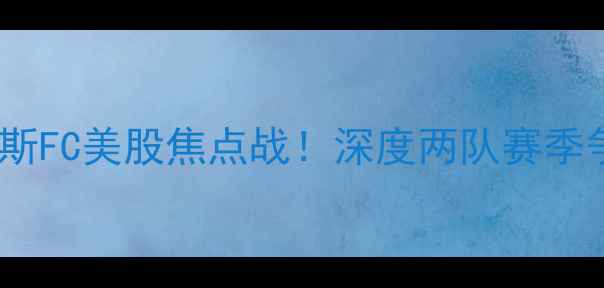 图片 休斯顿vs达拉斯FC美股焦点战！深度两队赛季争冠关键对决1