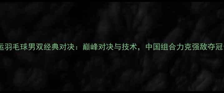 图片 伦敦奥运羽毛球男双经典对决：巅峰对决与技术，中国组合力克强敌夺冠全记录1