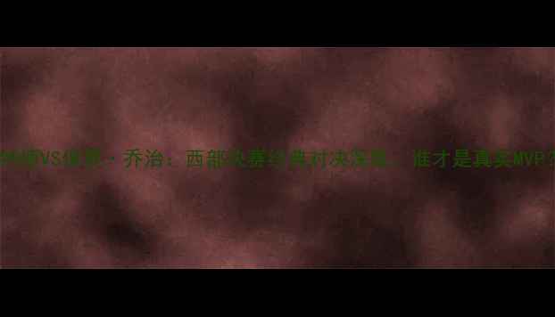 图片 伦纳德VS保罗·乔治：西部决赛经典对决深度，谁才是真实MVP？1