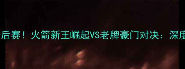 图片 伦纳德率猛龙冲击季后赛！火箭新王崛起VS老牌豪门对决：深度东部决赛关键战役1