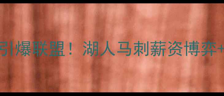 图片 伦纳德离队引爆联盟！湖人马刺薪资博弈+交易方案全