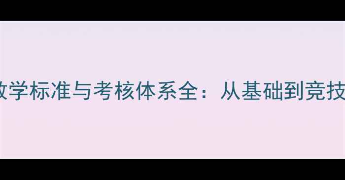 图片 体校乒乓球教学标准与考核体系全：从基础到竞技的进阶指南1