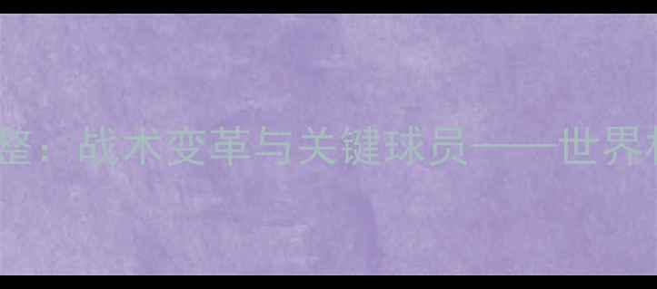 图片 俄罗斯球员替补调整：战术变革与关键球员——世界杯预选赛深度分析2