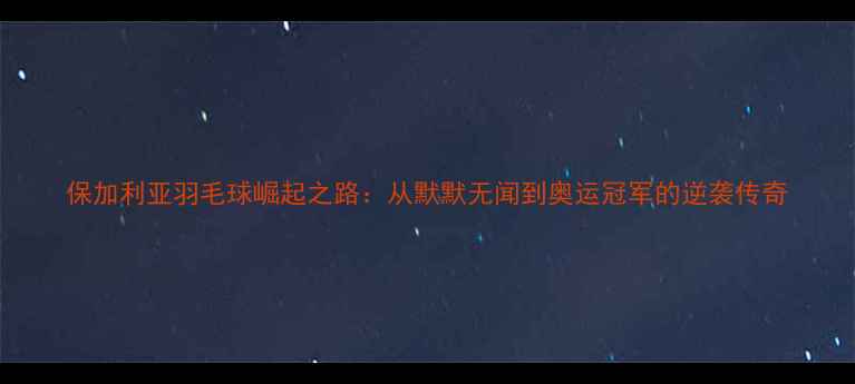 图片 保加利亚羽毛球崛起之路：从默默无闻到奥运冠军的逆袭传奇