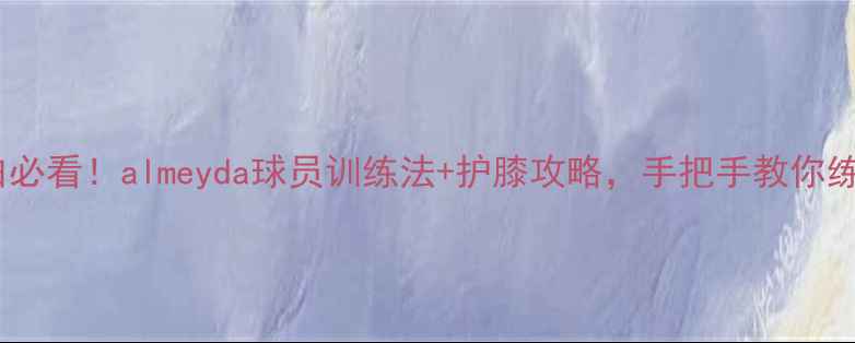 图片 保姆级教程足球小白必看！almeyda球员训练法+护膝攻略，手把手教你练出职业级肌肉线条1