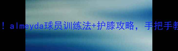图片 保姆级教程足球小白必看！almeyda球员训练法+护膝攻略，手把手教你练出职业级肌肉线条2
