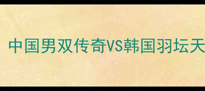 图片 傅海峰VS李龙大巅峰对决：中国男双传奇VS韩国羽坛天王，谁将问鼎世界之巅？2