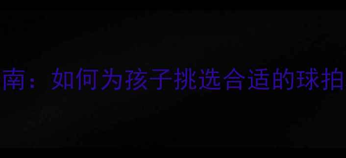 图片 儿童羽毛球装备选购指南：如何为孩子挑选合适的球拍和球，助力运动成长？
