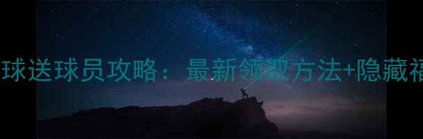 图片 兄弟篮球送球员攻略：最新领取方法+隐藏福利！1