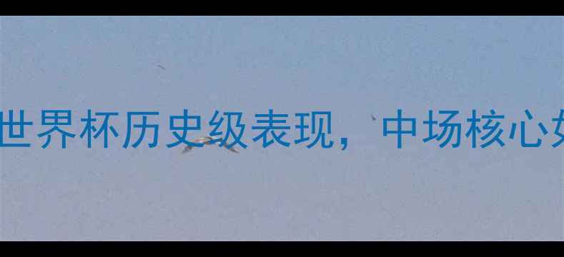 图片 克罗地亚10号莫德里奇：世界杯历史级表现，中场核心如何带领球队逆袭夺冠？1