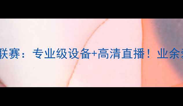 图片 全国业余羽毛球联赛：专业级设备+高清直播！业余爱好者观赛指南1