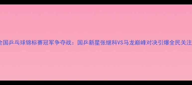 图片 全国乒乓球锦标赛冠军争夺战：国乒新星张继科VS马龙巅峰对决引爆全民关注2