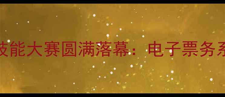 图片 全国体育赛事售票员技能大赛圆满落幕：电子票务系统与实战技能双突破