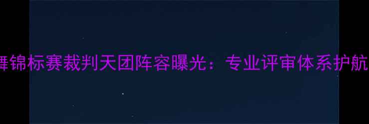 图片 全国拉丁舞锦标赛裁判天团阵容曝光：专业评审体系护航竞技巅峰2