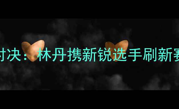 图片 全国羽毛球锦标赛成都站巅峰对决：林丹携新锐选手刷新赛制，千名观众见证历史性时刻