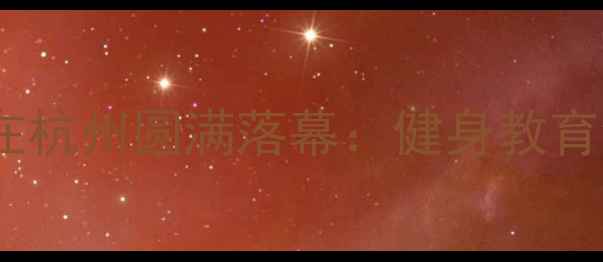 图片 全国青少年健美锦标赛在杭州圆满落幕：健身教育创新赋能体育中考改革1