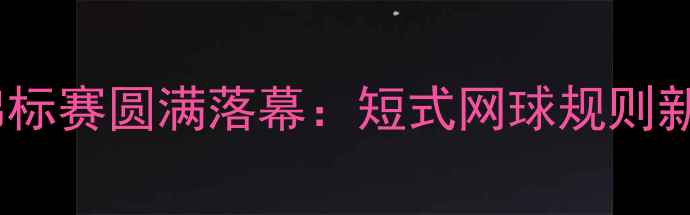 图片 全国青少年短式网球锦标赛圆满落幕：短式网球规则新解与赛事亮点全回顾2