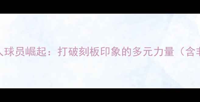 图片 全球体育界非白人球员崛起：打破刻板印象的多元力量（含非白人球员核心）