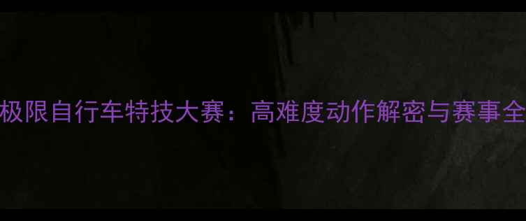 图片 全球极限自行车特技大赛：高难度动作解密与赛事全记录