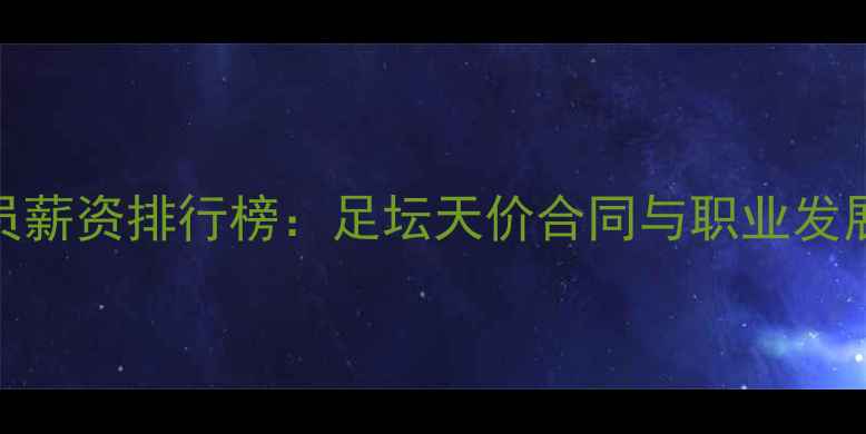 图片 全球球员薪资排行榜：足坛天价合同与职业发展新趋势