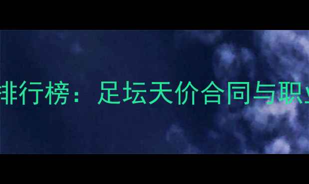 图片 全球球员薪资排行榜：足坛天价合同与职业发展新趋势1