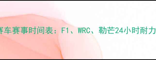 图片 全球赛车赛事时间表：F1、WRC、勒芒24小时耐力赛全2