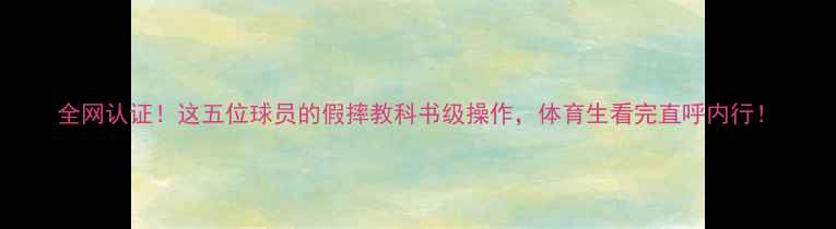 图片 全网认证！这五位球员的假摔教科书级操作，体育生看完直呼内行！