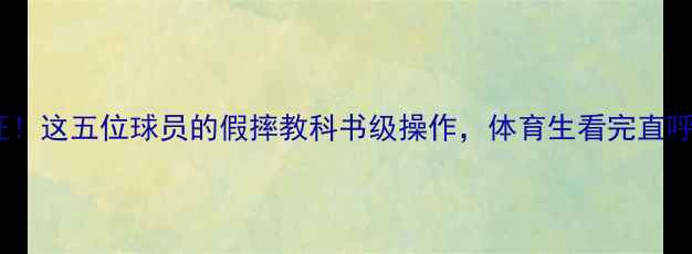 图片 全网认证！这五位球员的假摔教科书级操作，体育生看完直呼内行！1