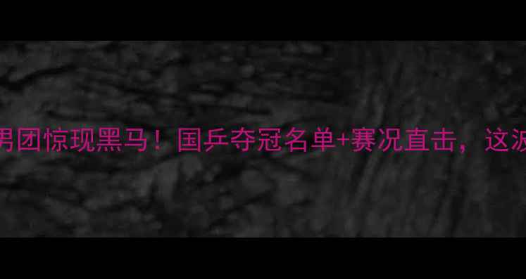 图片 全运会乒乓球男团惊现黑马！国乒夺冠名单+赛况直击，这波操作燃炸了！