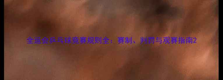 图片 全运会乒乓球竞赛规则全：赛制、判罚与观赛指南2