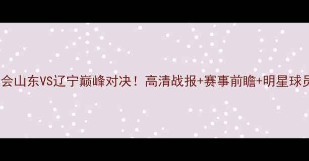 图片 全运会山东VS辽宁巅峰对决！高清战报+赛事前瞻+明星球员全1