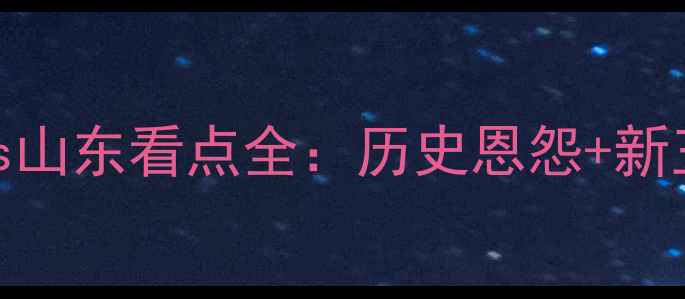 图片 全运会巅峰对决！广东vs山东看点全：历史恩怨+新王争霸+战术博弈必看！1