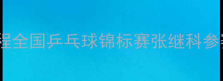 图片 全运会张继科最新赛程全国乒乓球锦标赛张继科参赛时间表+赛事看点全